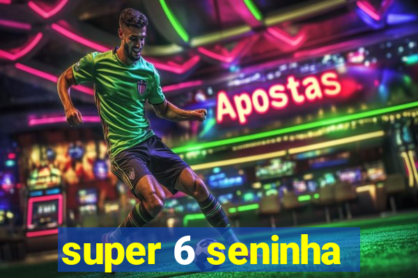 super 6 seninha